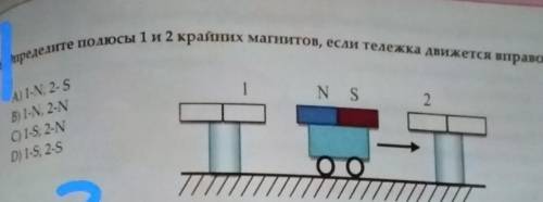 определите полюсы 1 и 2 крайних магнитов если тележка движется в право а) 1-N 2-S. b) 1-N 2-N. c) 1-