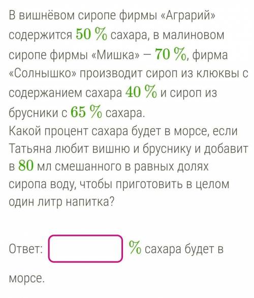 В вишнёвом сиропе фирмы «Аграрий» содержится 50 % сахара, в малиновом сиропе фирмы «Мишка» — 70 %, ф