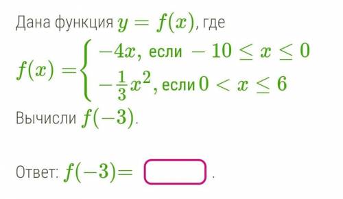 Дана функция y=f(x), где f(x)={−4x,если−10≤x≤0−13x2,если0<x≤6Вычисли f(−3).​