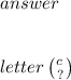 answer \: \\ \\ \\ letter \: \binom{c \: }{?}