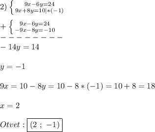 2)\left \{ {{9x-6y=24} \atop {9x+8y=10|*(-1)}} \right.\\\\+\left \{ {{9x-6y=24} \atop {-9x-8y=-10}} \right. \\--------\\-14y=14\\\\y=-1\\\\9x=10-8y=10-8*(-1)=10+8=18\\\\x=2\\\\Otvet:\boxed{(2 \ ; \ -1)}