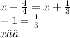 x - \frac{4}{4} = x + \frac{1}{3} \\ - 1 = \frac{1}{3} \\ x∈∅