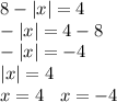 8 - |x| = 4 \\ - |x| = 4 - 8 \\ - |x| = - 4 \\ |x| = 4 \\ x = 4 \: \: \: \: x = - 4