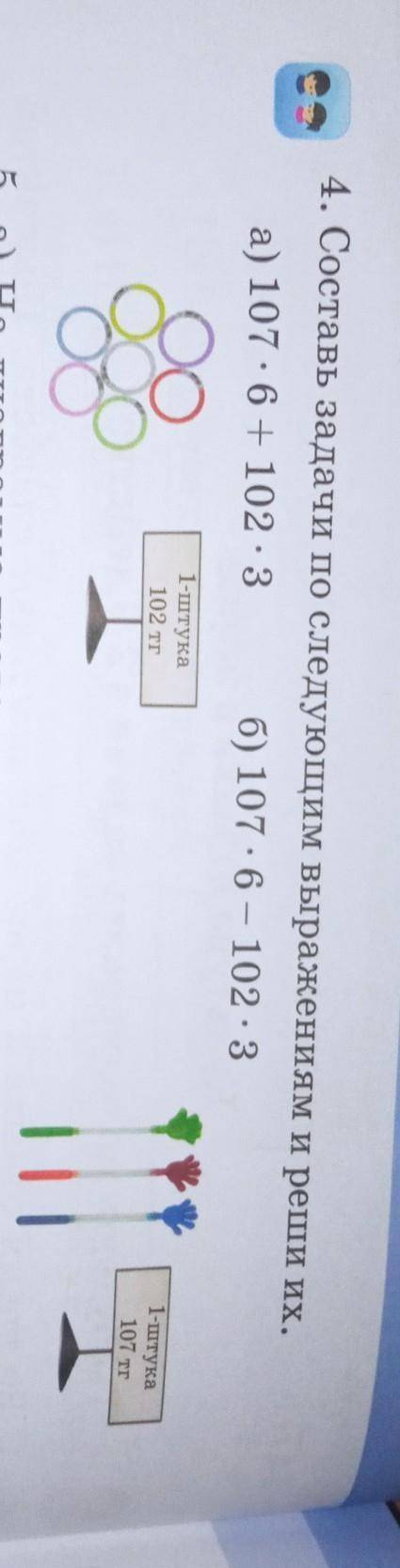 4. Составь задачи по следующим выражениям и реши их. а) 107 - 6 + 102 - 3 6) 107.6 - 102-31 ​