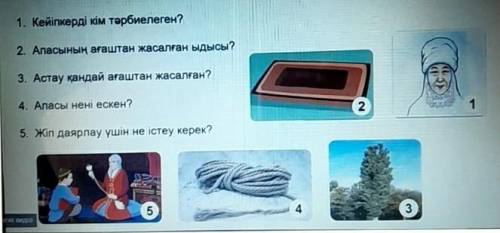 1. Кейіпкерді кім тәрбиелеген? 2. Апасының ағаштан жасалған ЫДЫСЫ?3. Астау қандай ағаштан жасалған?4