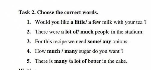 Task 2. Choose the correct words. 1. Would you like a little/ a few milk with your tea ?2. There wer