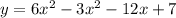 y = 6x^{2} - 3x ^{2} - 12x + 7