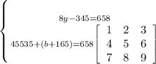 \left \{ {{8y-345=658} \atop {45535+(b+165)=658\left[\begin{array}{ccc}1&2&3\\4&5&6\\7&8&9\end{array}\right] }} \right.