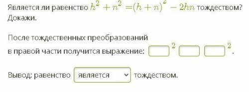 Является ли равенство h2+n2=(h+n)2−2hn тождеством? Докажи. После тождественных преобразований в прав