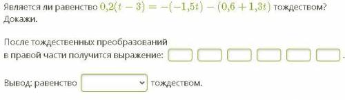 Является ли равенство 0,2(t−3)=−(−1,5t)−(0,6+1,3t) тождеством? Докажи. После тождественных преобразо