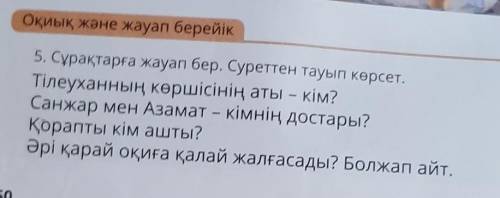 Оқиық және жауап берейік 5. Сұрақтарға жауап бер. Суреттен тауып көрсет.Тілеуханның көршісінің аты –