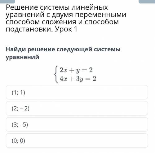 Найди решение следующей системы уравнений 2x+y=24x+3y=2(1; 1)(2; -2)(3; -5)(0; 0)​