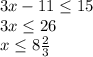 3x - 11\leq 15\\3x \leq 26\\x\leq 8\frac{2}{3} \\