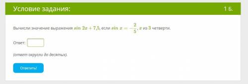 Вычисли значение выражения sin2x+7,5, если sinx=−2/5, x из 3 четверти.