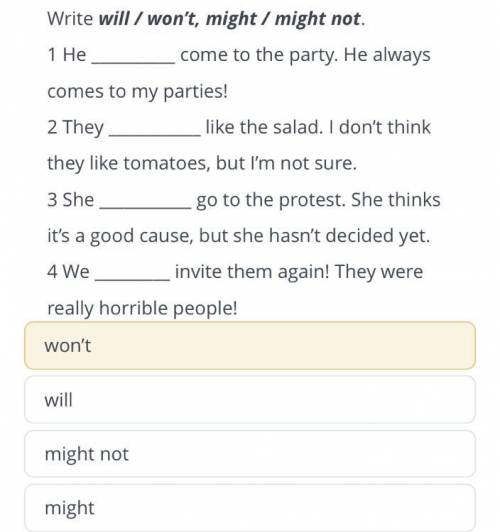 , Write will / won't, might / might not. 1 He come to the party. He always comes to my parties! 2 Th