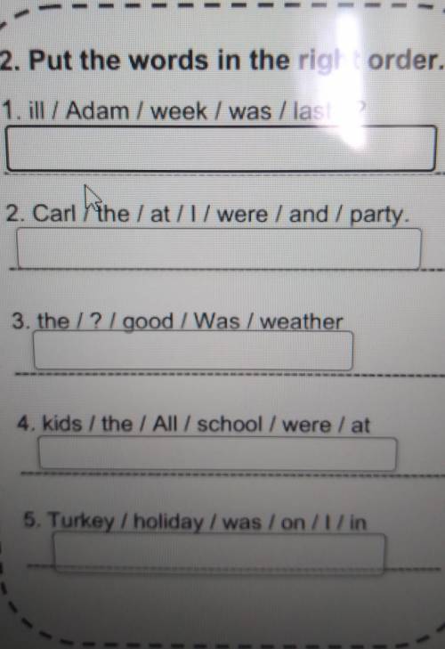 2. Put the words in the right order. 1. ill / Adam / week / was/ last/?I2. Carl / the / at /l/ were 