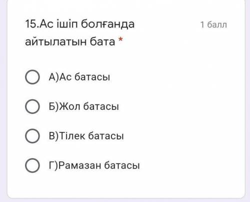 15.Ас ішіп болғанда айтылатын бата * А)Ас батасыБ)Жол батасыВ)Тілек батасыГ)Рамазан батасы​