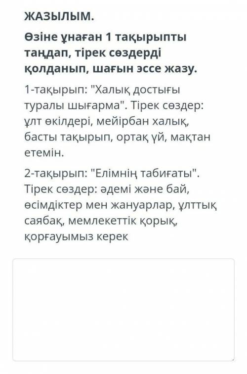 ТЕКСТ ЗАДАНИЯ ЖАЗЫЛЫМ.Өзіне ұнаған 1 тақырыпты таңдап, тірек сөздерді қолданып, шағын эссе жазу.1-та