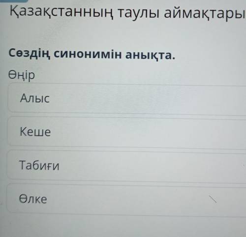 ПІ хҚазақстанның таулы аймақтарыСөздің синонимін анықта.ӨңірАлысКешеТабиғиӨлке​