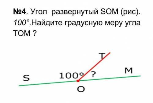 No4. Угол развернутый ЅОM (рис). 100°.Найдите градусную меру углаTOM ?Т.MS100° ?О​