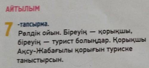 7 -тапсырма.Рөлдік ойын. Біреуің — қорықшы,біреуің — турист болыңдар. ҚорықшыАқсу-Жабағылы қорығын т