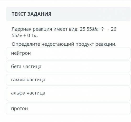 Ядерная реакция имеет вид: 25 55мп+? - 26 55Fe + 0 1n.Определите недостающий продукт реакции.нейтрон