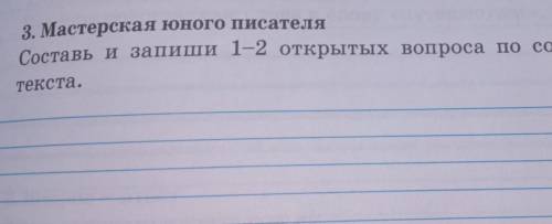 3. Мастерская юного писателяСоставь и запиши 1-2 открытых вопроса по содержаниютекста.​