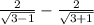 \frac{2}{ \sqrt{3 - 1} } - \frac{ 2}{ \sqrt{3 + 1} }