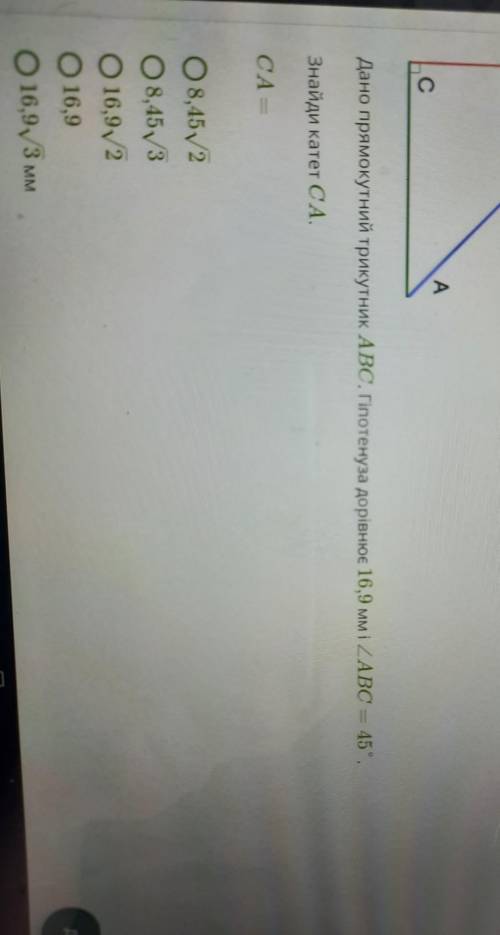 Дано прямокутний трикутник ABC. Гіпотенуза дорівнює 16,9 мм і ABC = 45 °. Знайди катет СА.СА =О 8,45