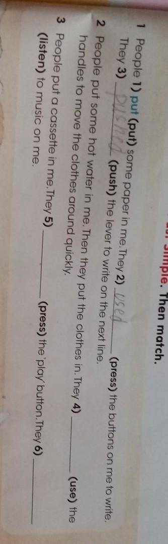 Me. Use: Past Simple. Then match. 1 People 1) put (put) some paper in me. They 2)They 3)(push) the l