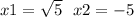 x1 = \sqrt{5} \: \: \: x2 = - 5