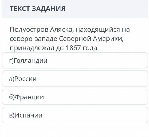 Полуостров аляска, находящийся на северо-западе северной америки, принадлежал до 1867 года г)голланд