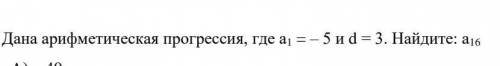 Дана арифметическая прогрессия, где а1 = – 5 и d = 3. Найдите: а16​