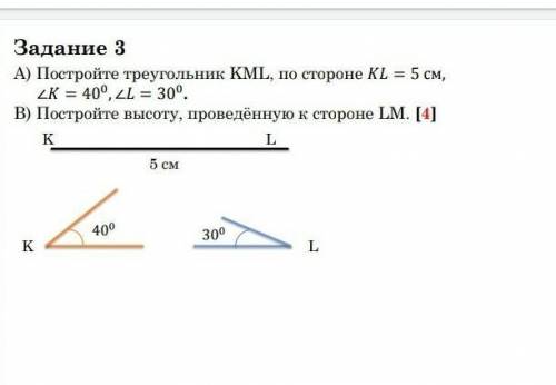 Задание 3 А) Постройте треугольник KML, по стороне KL= 5 см,K=40°,L=30°В) Постройте высоту, проведён