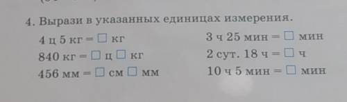 Окг 4. Вырази в указанных единицах измерения.4 ц5 кг =3ч 25 мин = Мин840 кг = ц кг2 сут. 18 ч = ч456