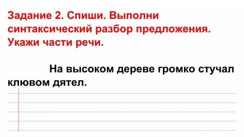 Спиши. Выполни синтаксический разбор предложения. Укажи части речи. На высоком дереве громко стучал 