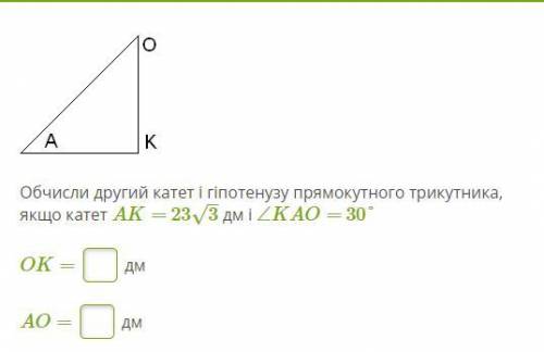 Обчисли другий катет і гіпотенузу прямокутного трикутника, якщо катет AK= 23√3 дм і ∠KAO= 30°