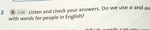 2.2.44 Listen and check your answers. Do we use a and anwith words for people in English ?​