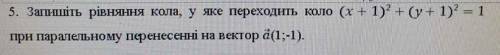 Запишiть рiвняння кола у яке переходить коло (x+1)² (y+1)²=1 При паралельному внесеннi на вектор a(1