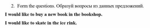 2. Form the questions. Образуй вопросы из данных предложений. I would like to buy a new book in the 