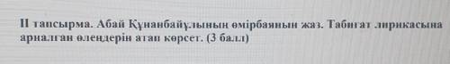 ІІ тапсырма. Абай Құнанбайұлының өмірбаянын жаз. Табиғат лирикасына арналған өлеңдерін атап көрсет. 