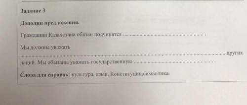 Задание 3 Дополни предложения.Гражданин Казахстана обязан подчинятсяМы должны уважатьнаций. Мы обыза