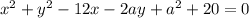 {x}^{2} + {y}^{2} - 12x - 2ay +{a}^{2} + 20 = 0