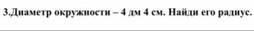Диаметр окружности-4 дм 4 см. Найди его радиус.
