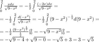 \int\limits^{ 2 } _ {0} \frac{xdx}{ \sqrt{9 - {x}^{2} } } = - \frac{1}{2} \int\limits^{ 2 } _ {0} \frac{( - 2x)dx}{ \sqrt{9 - {x}^{2} } } = \\ = - \frac{1}{2} \int\limits^{ 2 } _ {0}\frac{d( - {x}^{2} )}{ \sqrt{9 - {x}^{2} } } = - \frac{1}{2} \int\limits^{ 2 } _ {0} {(9 - {x}^{2}) }^{ - \frac{1}{2} } d(9 - {x}^{2} ) = \\ = - \frac{1}{2} \frac{ {(9 - {x}^{2} )}^{ \frac{1}{2} } }{ \frac{1}{2} } | ^{ 2 } _ {0} = - \sqrt{9 - {x}^{2} } | ^{ 2 } _ {0} = \\ = - \sqrt{9 - 4} + \sqrt{9 - 0} = - \sqrt{5} + 3 = 3 - \sqrt{5}