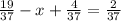 \frac{19}{37} -x+\frac{4}{37} = \frac{2}{37}