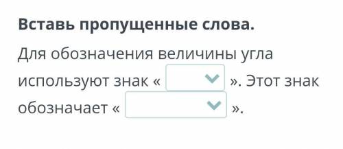 Вставь пропущенные слова. Для обозначения величины угла используют знак «». Этот знак обозначает «».