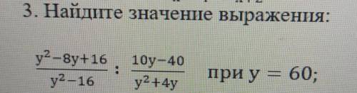 3. Найдите значение выражения:y2-8y+16у2—16: 10у - 40у2 +4yпри у = 60;​