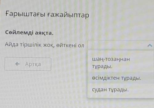 Ғарыштағы ғажайыптар Сөйлемді аяқта.Айда тіршілік жоқ, өйткені оле Артқашаң-тозаңнантұрады,өсімдікте