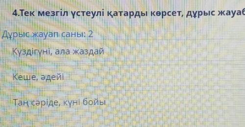 ТАПСЫРМАНЫҢ МӘТІНІ 4.Тек мезгіл үстеулі қатарды көрсет, дұрыс жауабы екеуДұрыс жауап саны: 2Күздігүн